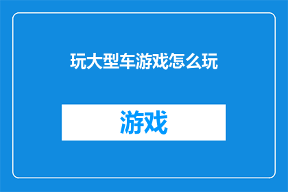 玩大型车游戏怎么玩(如何玩转大型车游戏？)