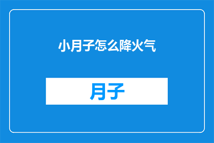 小月子怎么降火气(小月子期间如何有效降火气？)