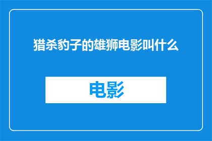 猎杀豹子的雄狮电影叫什么(猎杀豹子的雄狮这部电影的正式名称是什么？)