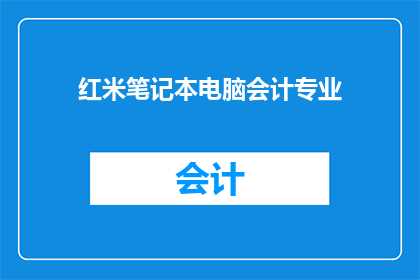 红米笔记本电脑会计专业(红米笔记本电脑是否适合会计专业学生使用？)