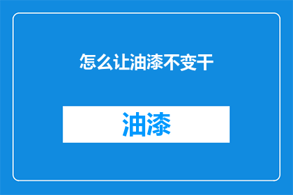 怎么让油漆不变干(如何确保油漆在干燥过程中保持其稳定性？)