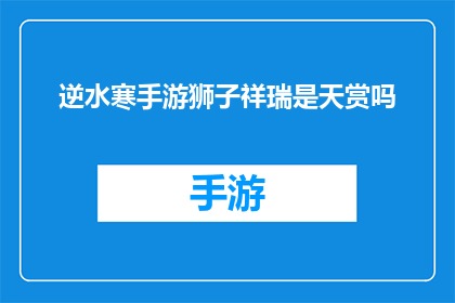 逆水寒手游狮子祥瑞是天赏吗(逆水寒手游中的狮子祥瑞是否属于天赏之物？)