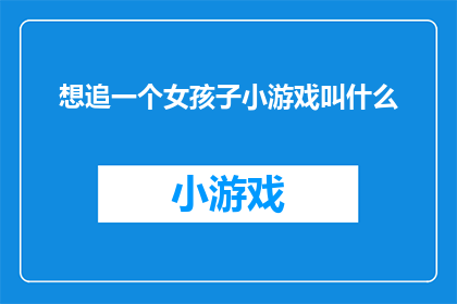 想追一个女孩子小游戏叫什么(追爱游戏：如何巧妙地追求心仪的女孩子？)