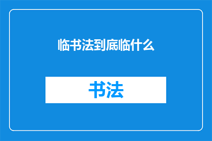临书法到底临什么(书法艺术的终极追求：究竟临摹什么？)