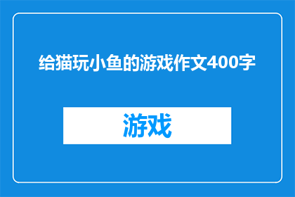 给猫玩小鱼的游戏作文400字(给猫玩小鱼的游戏：如何设计一个既有趣又安全的互动游戏？)