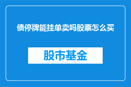 债停牌能挂单卖吗股票怎么买(能否在股票停牌期间挂单卖出？如何进行股票购买操作？)