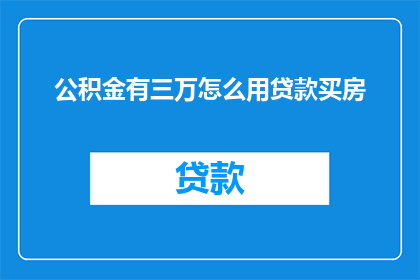 公积金有三万怎么用贷款买房(如何有效利用三万元公积金进行贷款购房？)