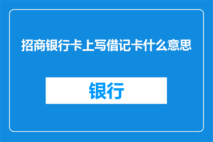 招商银行卡上写借记卡什么意思(招商银行卡上写借记卡是什么意思？)