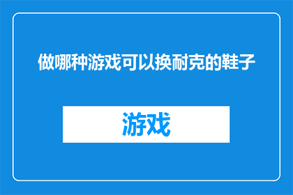 做哪种游戏可以换耐克的鞋子(哪种游戏能换取耐克品牌的运动鞋？)
