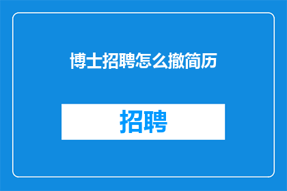 博士招聘怎么撤简历(如何撤销博士职位申请的简历？)