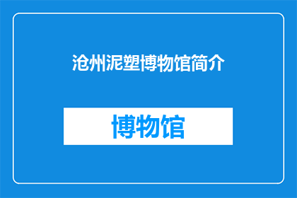 沧州泥塑博物馆简介(沧州泥塑博物馆：一个传承千年的民间艺术瑰宝，你了解多少？)