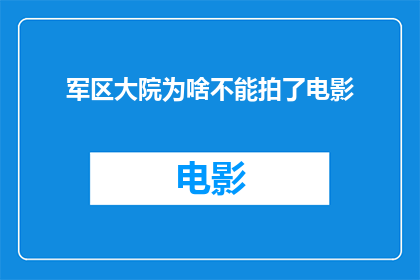 军区大院为啥不能拍了电影(为何军区大院成为电影拍摄禁区？)