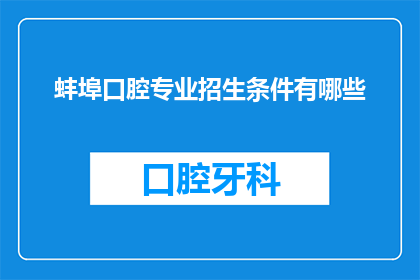 蚌埠口腔专业招生条件有哪些(蚌埠口腔专业招生条件有哪些？)
