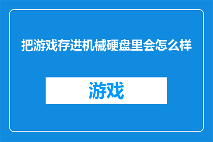 把游戏存进机械硬盘里会怎么样(将游戏数据存储在机械硬盘上会引发哪些后果？)