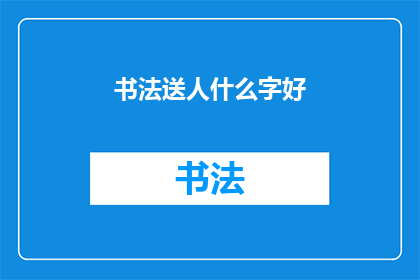 书法送人什么字好(书法艺术：送人什么字最为恰当？)