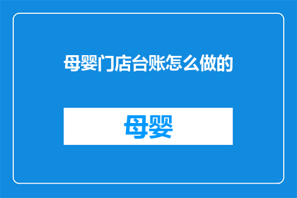 母婴门店台账怎么做的(如何高效管理母婴门店的台账？)