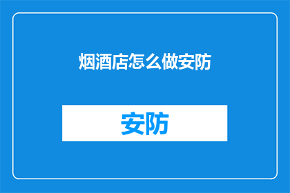 烟酒店怎么做安防(如何提升烟酒店的安防措施？)