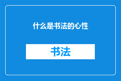 什么是书法的心性(书法艺术中蕴含的心性之谜：探索书写背后的精神与情感)