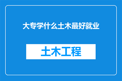 大专学什么土木最好就业(大专生如何选择合适的专业以获得最佳的就业前景？)