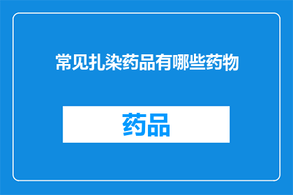 常见扎染药品有哪些药物(哪些常见药物用于扎染工艺中？)