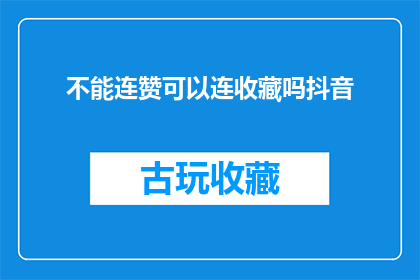 不能连赞可以连收藏吗抖音(能否将连赞与连收藏的功能合并为一个操作，以提升用户互动体验？)