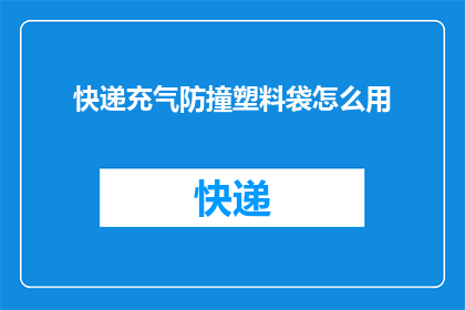 快递充气防撞塑料袋怎么用(如何正确使用快递充气防撞塑料袋？)