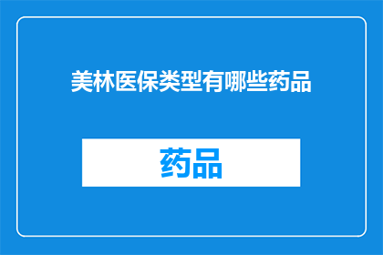 美林医保类型有哪些药品(美林医保类型药品有哪些？)
