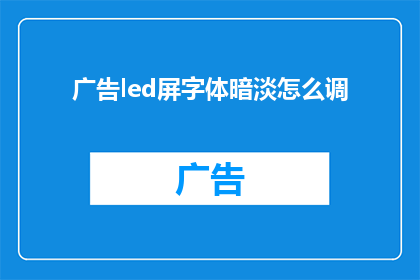 广告led屏字体暗淡怎么调(如何调整广告LED屏字体亮度？)