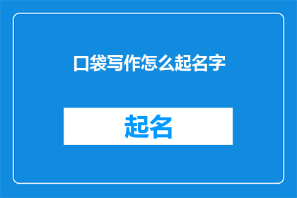 口袋写作怎么起名字(如何为你的口袋写作项目起一个吸引人的名字？)