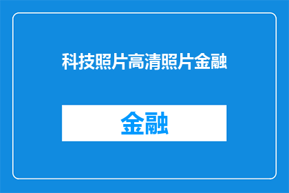 科技照片高清照片金融(科技如何重塑金融行业？高清图片揭示未来趋势)