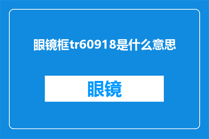 眼镜框tr60918是什么意思(眼镜框tr60918的含义是什么？)
