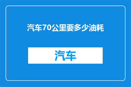 汽车70公里要多少油耗(汽车行驶70公里需要多少油耗？)