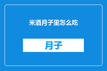 米酒月子里怎么吃(米酒在月子期间的正确食用方式是什么？)
