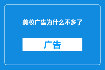 美妆广告为什么不多了(为什么美妆广告的数量在减少？)