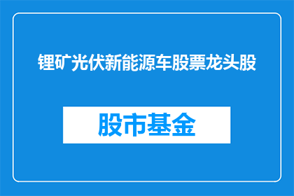 锂矿光伏新能源车股票龙头股(锂矿光伏新能源车行业领军企业的股票表现如何？)