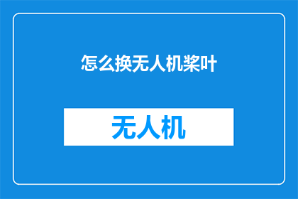 怎么换无人机桨叶(如何更换无人机桨叶？)