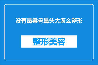 没有鼻梁骨鼻头大怎么整形(为何鼻梁不够挺拔？整形手术是否适合鼻头过大的个体？)