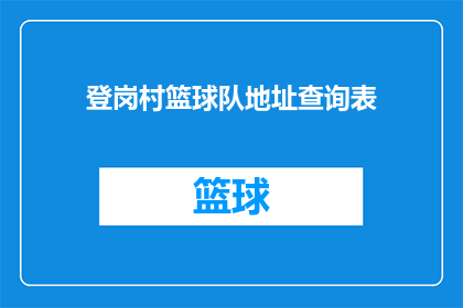 登岗村篮球队地址查询表(如何查询登岗村篮球队的具体地址？)
