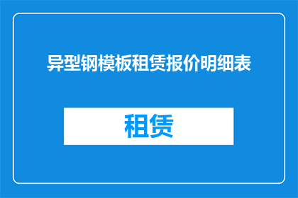 异型钢模板租赁报价明细表(如何获取异型钢模板租赁的详细报价明细表？)