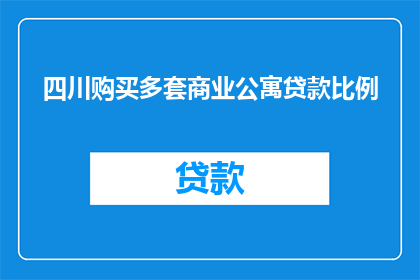四川购买多套商业公寓贷款比例(四川地区商业公寓购买贷款比例是多少？)