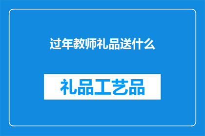 过年教师礼品送什么(教师节送礼指南：过年期间，您应如何选择一份合适的教师礼品？)