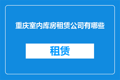 重庆室内库房租赁公司有哪些(重庆室内库房租赁公司有哪些？)