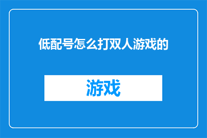 低配号怎么打双人游戏的(如何高效地在低配置设备上实现双人游戏？)