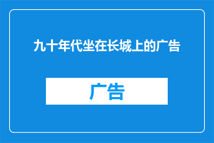 九十年代坐在长城上的广告(在九十年代，长城上的广告是否曾吸引过你的目光？)