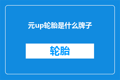 元up轮胎是什么牌子(元up轮胎是什么牌子？)