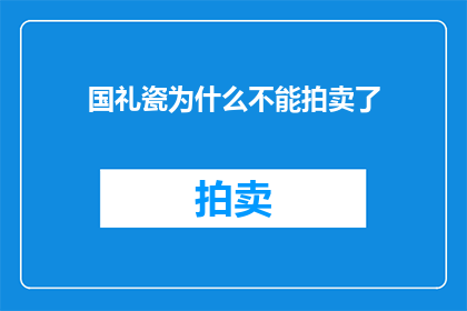 国礼瓷为什么不能拍卖了(国礼瓷为何遭禁拍卖？背后原因引人深思)