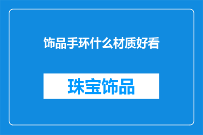 饰品手环什么材质好看(什么材质的饰品手环最吸引人？)