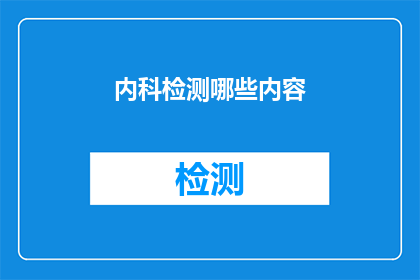 内科检测哪些内容(内科检测涵盖哪些关键内容？)