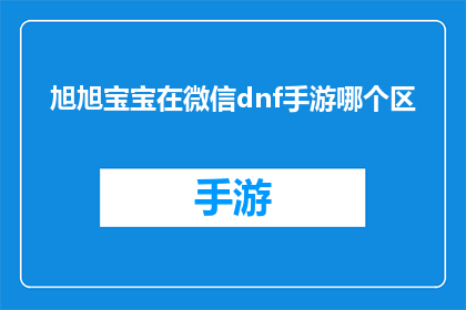 旭旭宝宝在微信dnf手游哪个区(旭旭宝宝在微信DNF手游中，究竟活跃于哪个游戏区域？)