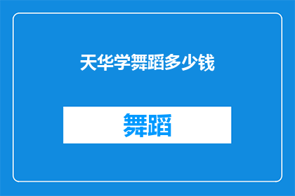 天华学舞蹈多少钱(天华学舞蹈究竟需要多少费用？)